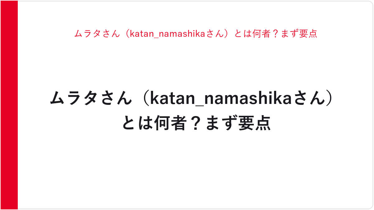 ムラタさん（katan_namashikaさん）とは何者？まず要点