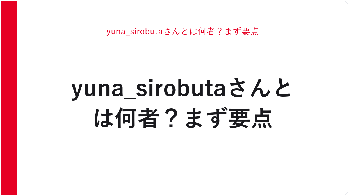 yuna_sirobutaさんとは何者？まず要点