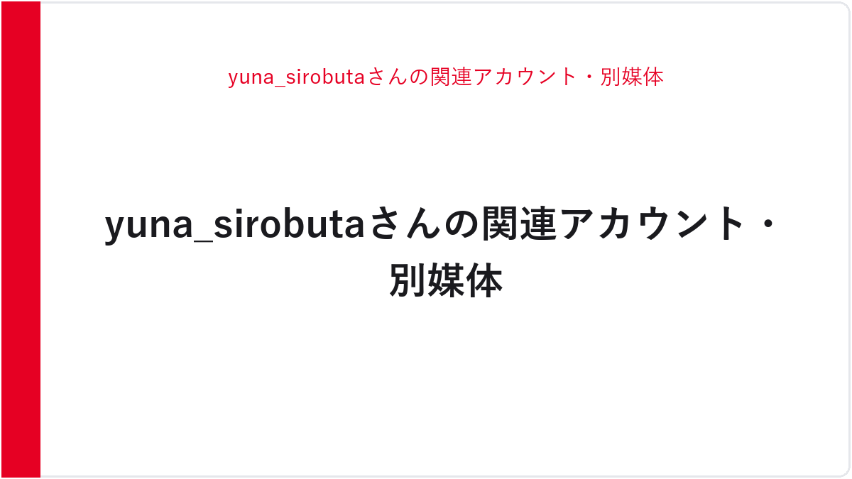 yuna_sirobutaさんの関連アカウント・別媒体