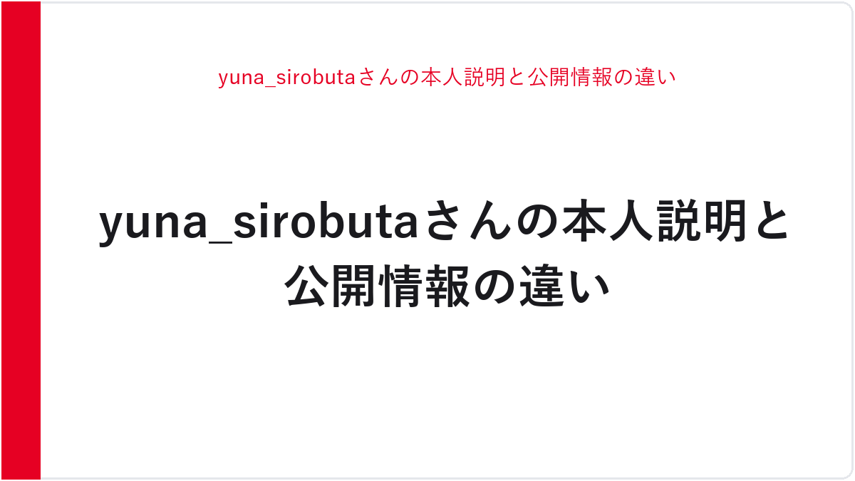 yuna_sirobutaさんの本人説明と公開情報の違い