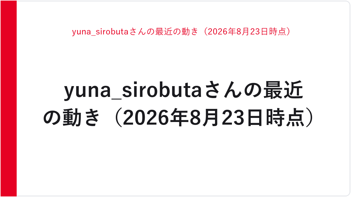 yuna_sirobutaさんの最近の動き（2026年8月23日時点）